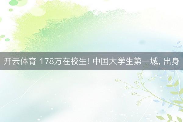 开云体育 178万在校生! 中国大学生第一城， 出身