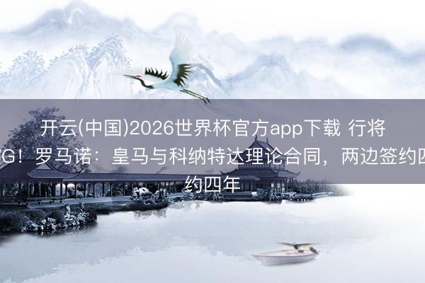 开云(中国)2026世界杯官方app下载 行将HWG！罗马诺：皇马与科纳特达理论合同，两边签约四年