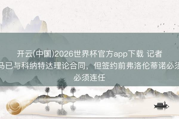 开云(中国)2026世界杯官方app下载 记者：皇马已与科纳特达理论合同，但签约前弗洛伦蒂诺必须连任