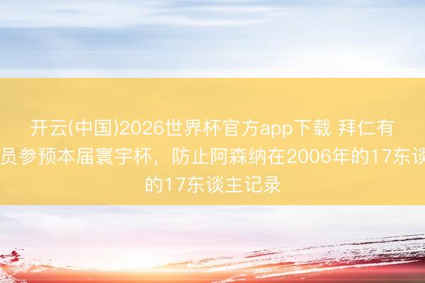 开云(中国)2026世界杯官方app下载 拜仁有18名球员参预本届寰宇杯,防止阿森纳在2006年的17东谈主记录