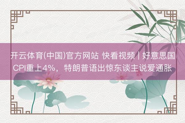 开云体育(中国)官方网站 快看视频 | 好意思国CPI重上4%，<a href=