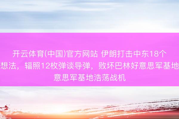 开云体育(中国)官方网站 伊朗打击中东18个好意思军想法,辐照12枚弹谈导弹,败坏巴林好意思军基地浩荡战机