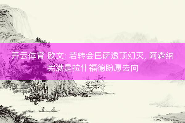 开云体育 欧文: 若转会巴萨透顶幻灭， 阿森纳完满是拉什福德盼愿去向