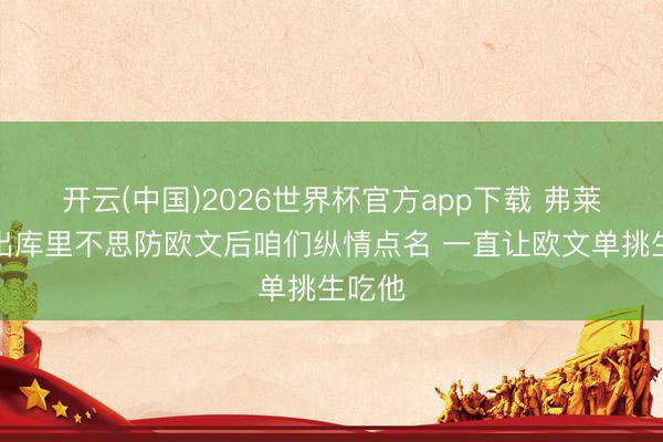 开云(中国)2026世界杯官方app下载 弗莱：看出库里不思防欧文后咱们纵情点名 一直让欧文单挑生吃他