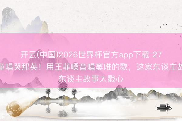 开云(中国)2026世界杯官方app下载 27年后窦靖童唱哭那英!用王菲嗓音唱窦唯的歌,这家东谈主故事太戳心