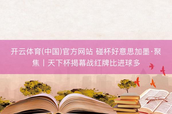 开云体育(中国)官方网站 碰杯好意思加墨·聚焦丨天下杯揭幕战红牌比进球多