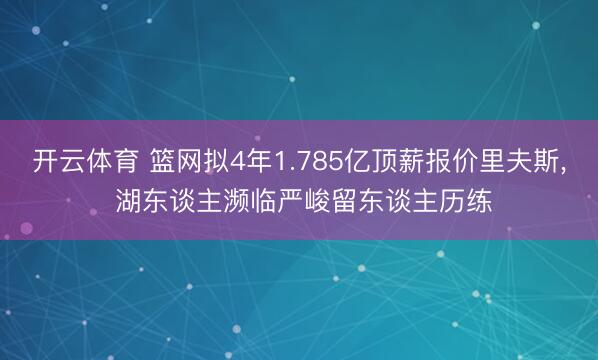 开云体育 篮网拟4年1.785亿顶薪报价里夫斯， 湖东谈主濒临严峻留东谈主历练