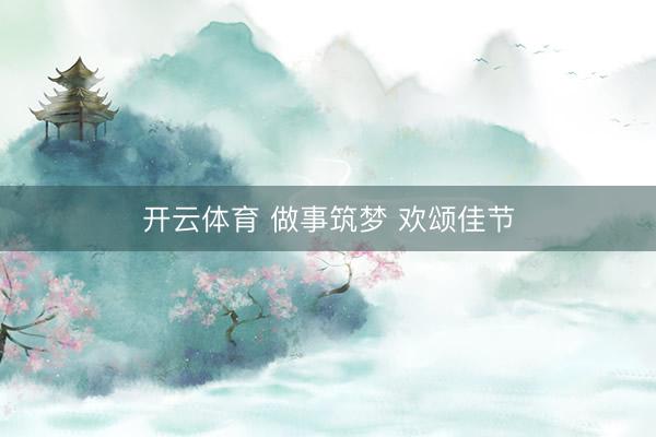 开云体育 做事筑梦 欢颂佳节