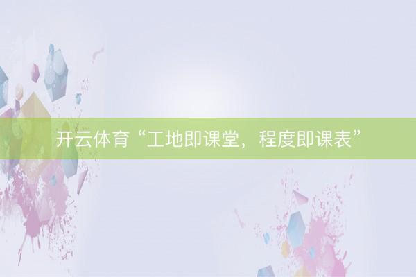 开云体育 “工地即课堂,程度即课表”