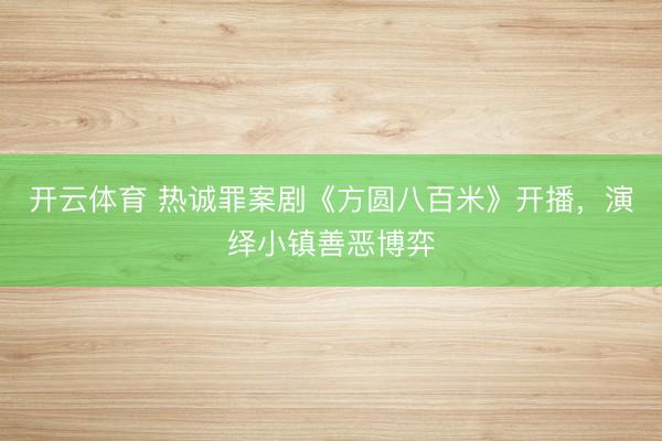 开云体育 热诚罪案剧《方圆八百米》开播，演绎小镇善恶博弈