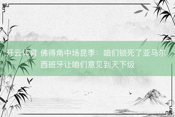 开云体育 佛得角中场昆季：咱们锁死了亚马尔 西班牙让咱们意见到天下级