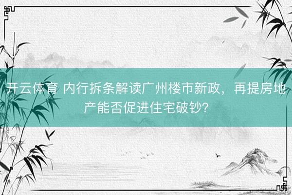 开云体育 内行拆条解读广州楼市新政，再提房地产能否促进住宅破钞？