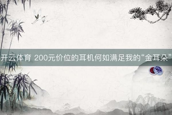 开云体育 200元价位的耳机何如满足我的“金耳朵”