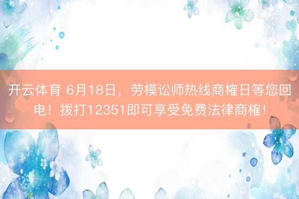 开云体育 6月18日，劳模讼师热线商榷日等您回电！拨打12351即可享受免费法律商榷！