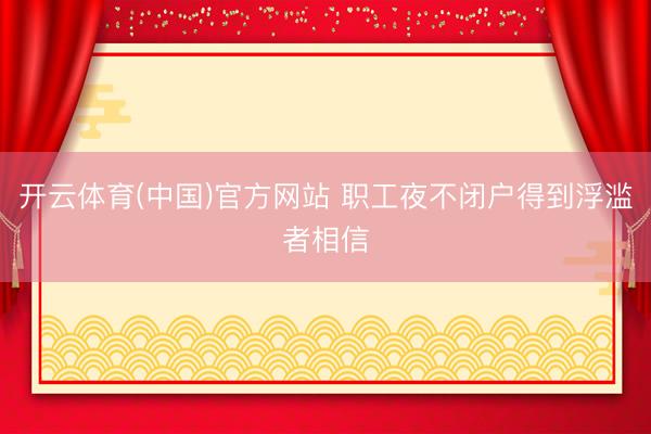 开云体育(中国)官方网站 职工夜不闭户得到浮滥者相信