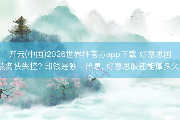 开云(中国)2026世界杯官方app下载 好意思国债务快失控? 印钱是独一出息， 好意思股还能撑多久?