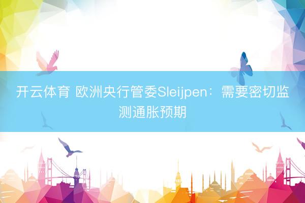 开云体育 欧洲央行管委Sleijpen:需要密切监测通胀预期