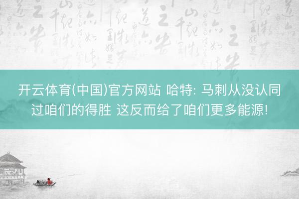 开云体育(中国)官方网站 哈特: 马刺从没认同过咱们的得胜 这反而给了咱们更多能源!